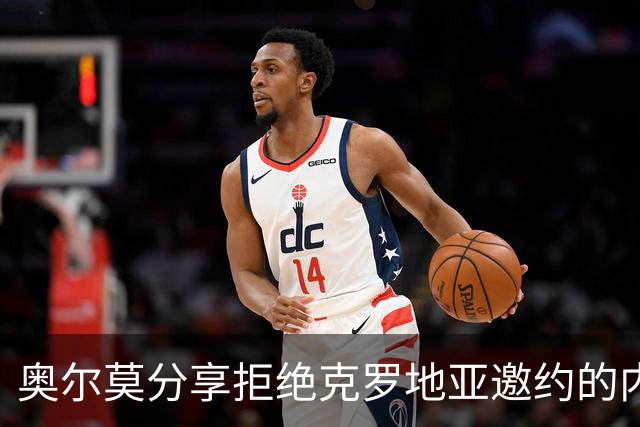奥尔莫分享拒绝克罗地亚邀约的内幕：坚定追寻西班牙梦想，开创辉煌国脚生涯